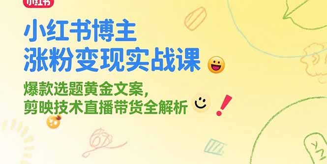 小红书博主涨粉变现实战课，爆款选题黄金文案，剪映技术直播带货全解析,速发云资源网
