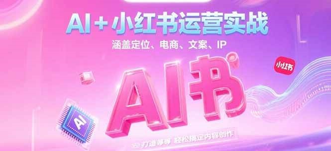 AI+小红书运营实战，涵盖定位、电商、文案、IP 打造等，轻松搞定内容创作,速发云资源网