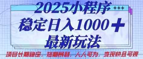 2025小程序稳定日入1k，最新玩法项目长期稳定，短期是利，人人可为，变现快且可观【揭秘】,速发云资源网