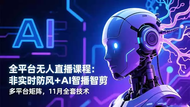 全平台无人直播课程：非实时防风＋AI智播智剪＋多平台矩阵，11月全套技术,速发云资源网
