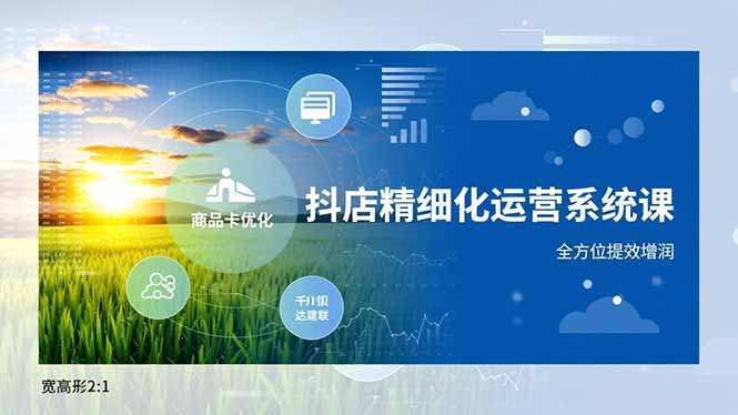 抖店精细化运营系统课，商品卡优化、达人建联、千川投放，全方位提效增润,速发云资源网