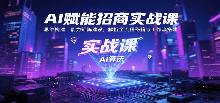 AI赋能招商实战课：思维构建、能力矩阵建设，解析全流程秘籍与工作流搭建,速发云资源网