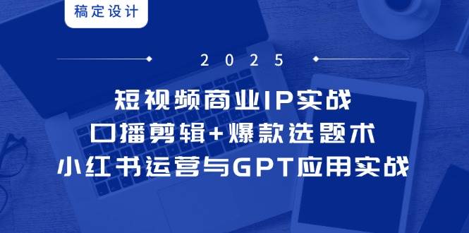 短视频商业IP实战6期：口播剪辑+爆款选题术，小红书运营与GPT应用实战,速发云资源网