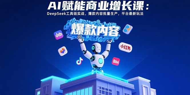 AI赋能商业增长课：DeepSeek工具链实战，爆款内容批量生产，平台最新玩法,速发云资源网