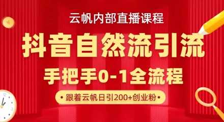 【云帆内部直播课】抖音最新自然模版引流玩法，单号单日引300+精准创业粉,速发云资源网
