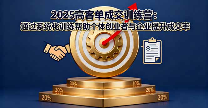 2025高客单成交训练营：通过系统化训练帮助个体创业者与企业提升成交率,速发云资源网