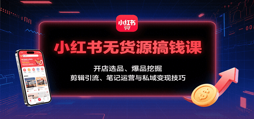 小红书无货源搞钱课：开店选品、爆品挖掘，剪辑引流、笔记运营与私域变现技巧,速发云资源网