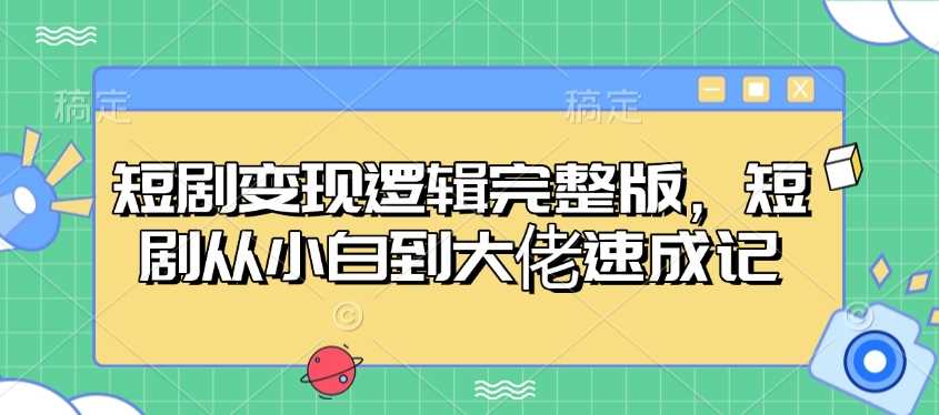 短剧变现逻辑完整版，短剧从小白到大佬速成记,速发云资源网