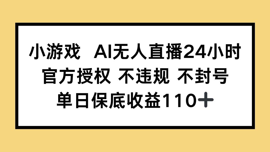 （14508期）小游戏AI无人直播，官方授权 不违规 不封号，单日保底收益110+,速发云资源网