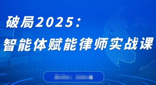 破局2025：智能体赋能律师实战课，打破编程壁垒，完成复杂任务，沉淀专属知识，赋能律师实务,速发云资源网