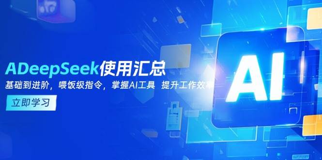 （14216期）DeepSeek使用汇总，基础到进阶，提示词技巧，掌握AI工具 提升工作效率,速发云资源网