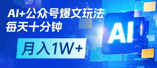 AI+公众号爆文玩法，每天十分钟，批量矩阵操作，月入1W+,速发云资源网