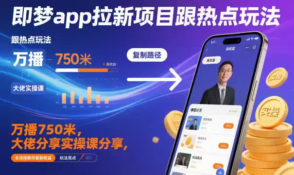 即梦app拉新项目跟热点玩法，万播750米，大佬分享实操课分享，全流程教你复制收益,速发云资源网