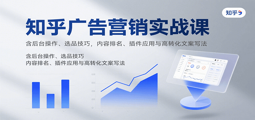 知乎广告营销实战课，含后台操作、选品技巧，内容排名、插件应用与高转化文案写法,速发云资源网