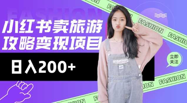 高转化玩法，小红书旅游攻略变现，低流量高转化，几乎零成本，日入2张,速发云资源网