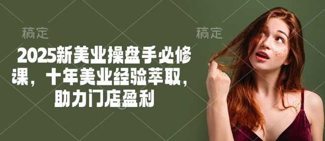 2025新美业操盘手必修课，十年美业经验萃取，助力门店盈利,速发云资源网