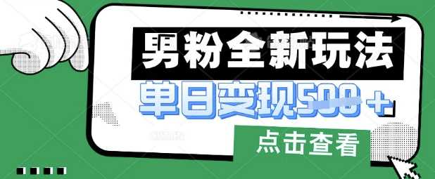 最新男粉暴力变现项目实操版教程，小白也能轻松上手，月入1w【揭秘】,速发云资源网