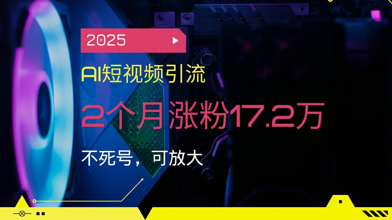 （14213期）2025AI短视频引流，2个月涨粉17.2万，不死号，可放大,速发云资源网