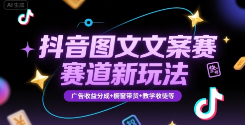 抖音图文文案赛道新玩法，快速养号起号，广告收益分成+橱窗带货+教学收徒等,速发云资源网