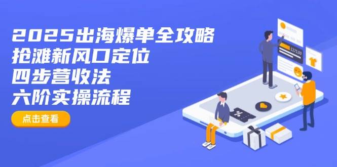 （14130期）2025出海爆单全攻略：抢滩新风口定位+四步营收法+六阶实操流程,速发云资源网