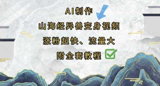 AI制作山海经异兽变身视频，涨粉超快，流量大，附全套教程,速发云资源网