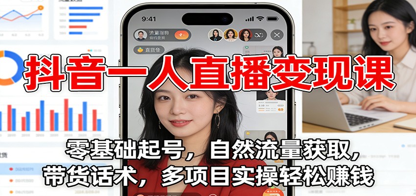 抖音一人直播变现课：零基础起号，自然流量获取，带货话术，多项目实操轻松赚钱,速发云资源网