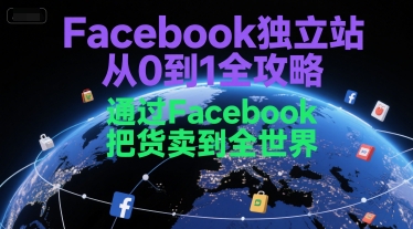 Facebook独立站从0到1全攻略，通过FacebboK把货卖到全世界,速发云资源网