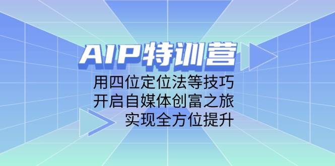 （14530期）AIP特训营，用四位定位法等技巧，开启自媒体创富之旅，实现全方位提升,速发云资源网