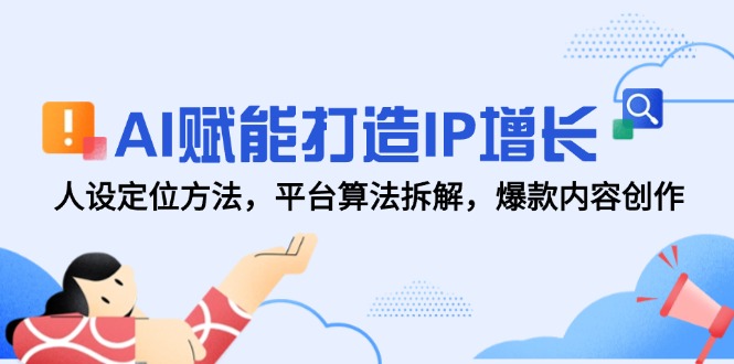 AI赋能打造IP增长，人设定位方法，平台算法拆解，爆款内容创作,速发云资源网
