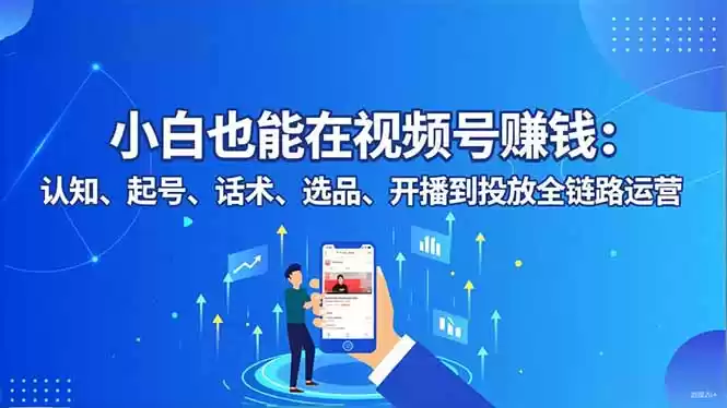 小白也能在视频号赚钱：认知、起号、话术、选品、开播到投放全链路运营,速发云资源网