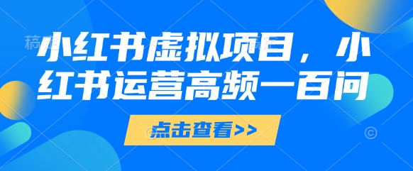 小红书虚拟项目，小红书运营高频一百问【文档】,速发云资源网