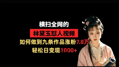 横扫全网的林黛玉怼人视频，如何做到九条作品涨粉7.8万，轻松日变现1k,速发云资源网