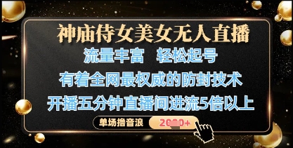 神庙侍女美女无人直播，轻松起号，有着全网最权威的防封技术，单场撸音浪1k+,速发云资源网