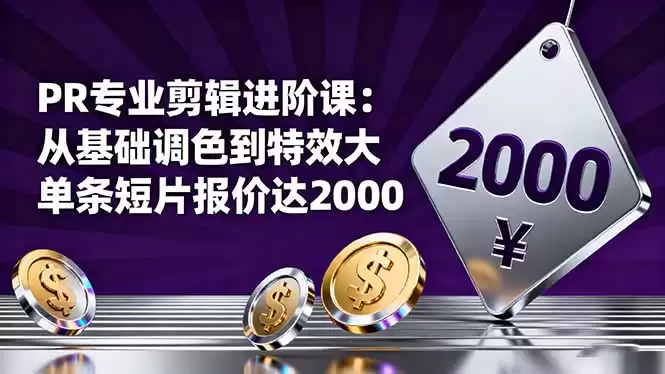 PR专业剪辑进阶课：从基础调色到特效大片的进阶技能，单条短片报价达2000,速发云资源网