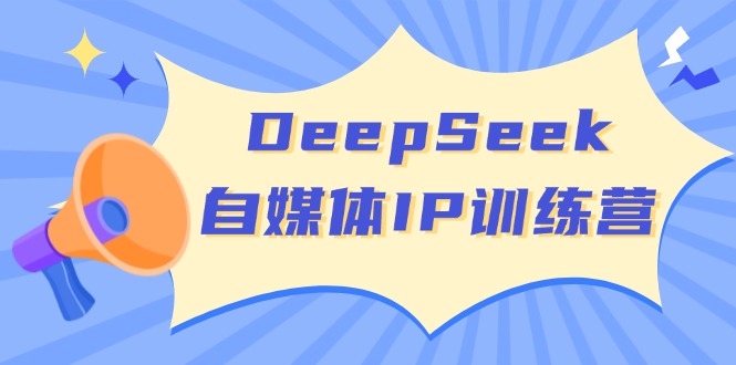 （14441期）DeepSeek自媒体IP训练营，掌握四位定位法 长板变现模型 开启自媒体新篇章,速发云资源网