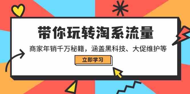 带你玩转淘系流量，商家年销千万秘籍，涵盖黑科技、大促维护等,速发云资源网