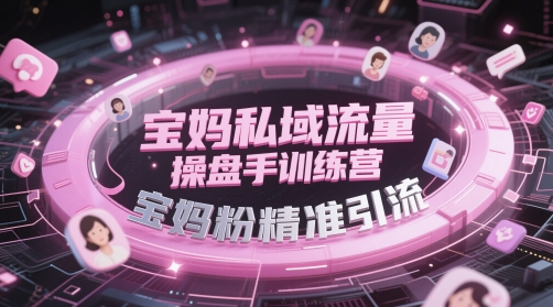 宝妈私域流量操盘手训练营，宝妈粉精准引流,速发云资源网