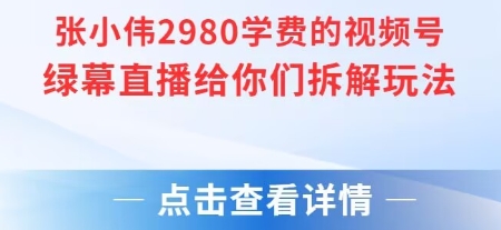 张小伟2980付费额视频号绿幕直播给你们拆解玩法,速发云资源网