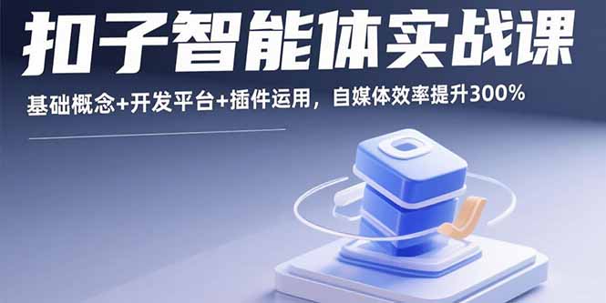 扣子智能体实战课，基础概念+开发平台+插件运用，自媒体效率提升300%,速发云资源网