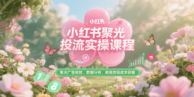 小红书聚光投流实操课程，聚光广告投放、数据分析、做高效低成本获客,速发云资源网