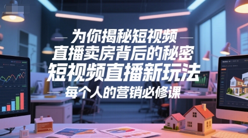 为你揭秘短视频直播卖房背后的秘密，短视频直播新玩法，每个人的营销必修课,速发云资源网