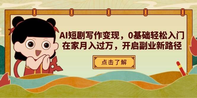 AI短剧写作变现，0基础轻松入门，在家月入过万，开启副业新路径,速发云资源网