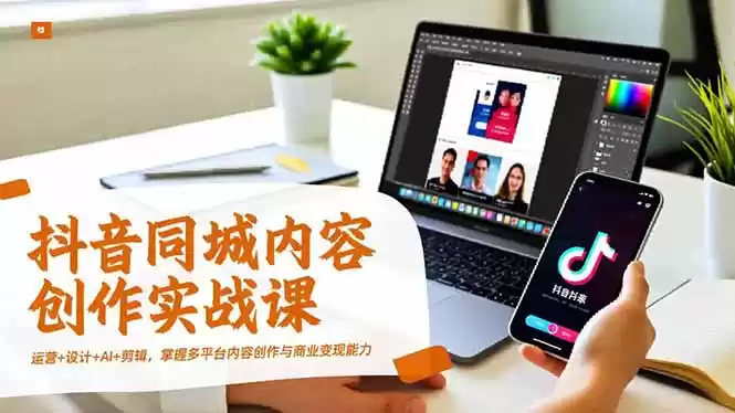 抖音同城内容创作实战课，运营+设计+AI+剪辑，掌握多平台内容创作与商业变现能力,速发云资源网