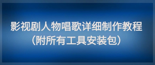 影视剧人物唱歌详细制作教程，点赞量动辄几十W（附所有工具安装包）,速发云资源网