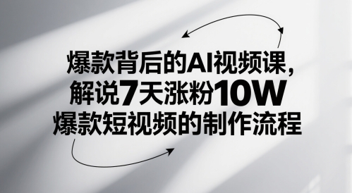 爆款背后的AI视频课，解说7天涨粉10W爆款短视频的制作流程,速发云资源网