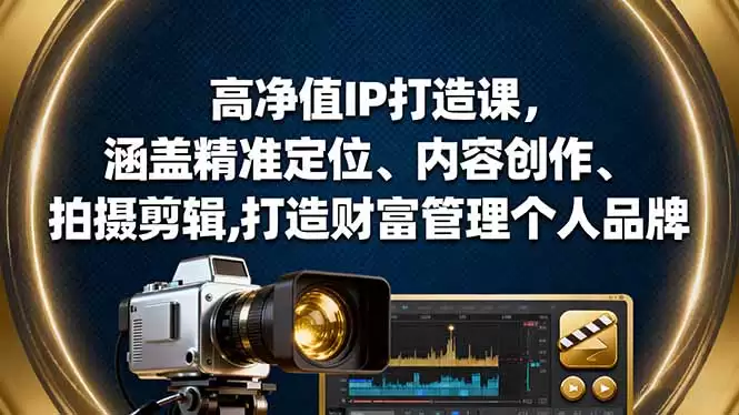 高净值IP打造课，涵盖精准定位、内容创作、拍摄剪辑,打造财富管理个人品牌,速发云资源网