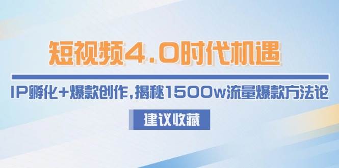 短视频4.0时代机遇：IP孵化+爆款创作，揭秘1500w流量爆款方法论,速发云资源网