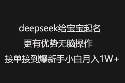deepseek给宝宝起名更有优势无脑操作接单接到爆新手小白月入1W+,速发云资源网