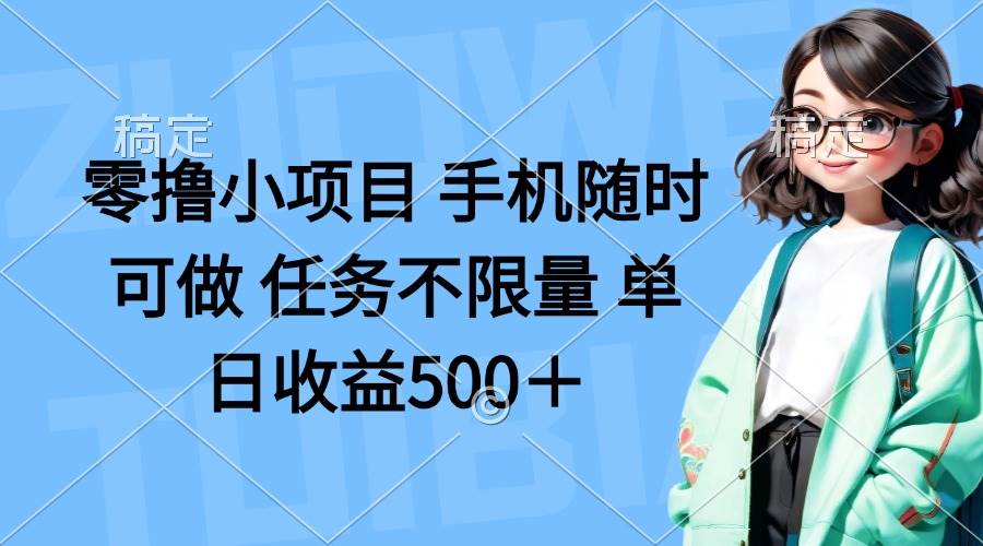 （14293期）零撸小项目 手机随时可做 任务不限量 单日收益500＋,速发云资源网