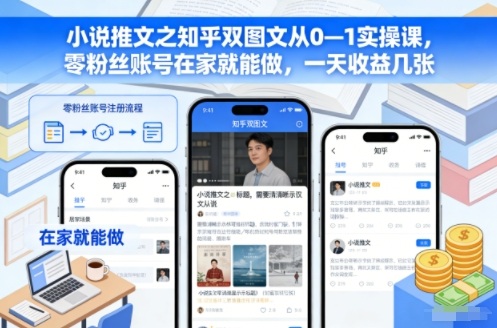 小说推文之知乎双图文从0—1实操课，零粉丝账号在家就能做，一天收益几张,速发云资源网